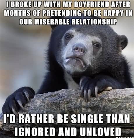 Funny Single Meme I broke up with my boyfriend after months of pretending to be happy