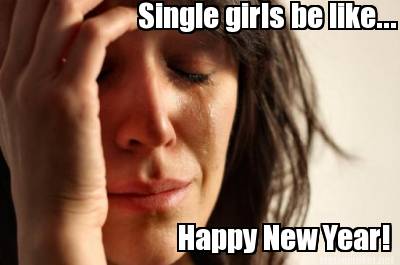 Funny Single Meme Single girls be like happy new year!