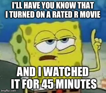 Funny Spongebob Memes I'll have you know that i turned on a rated r movie and i watched it for 45 minutes