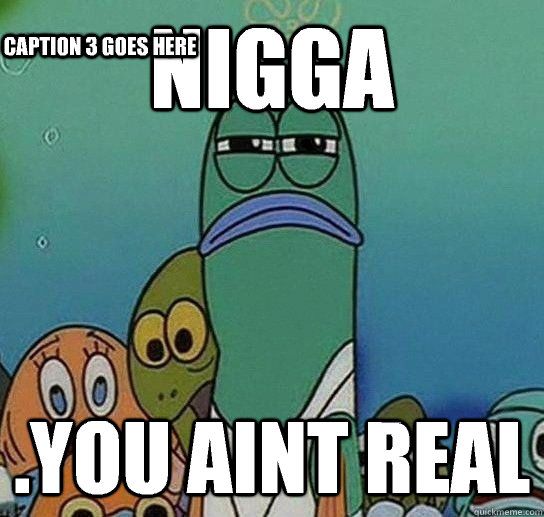 Funny Spongebob Memes Nigga you ain't real