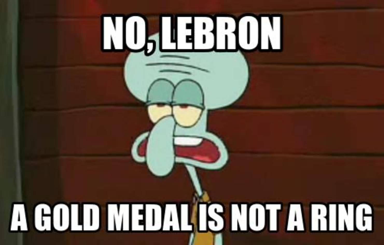 Funny Squidward Memes No lebron a gold medal is not a ring