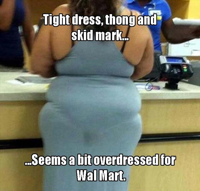 Funny WTF Memes Tight Dress Thong And Skid Mark Seems A Bit Overdressed For Wal Mart