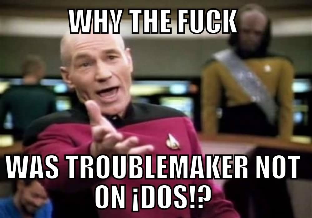 Funny WTF Memes Why The Fuck Was Troublemaker Not On Dos