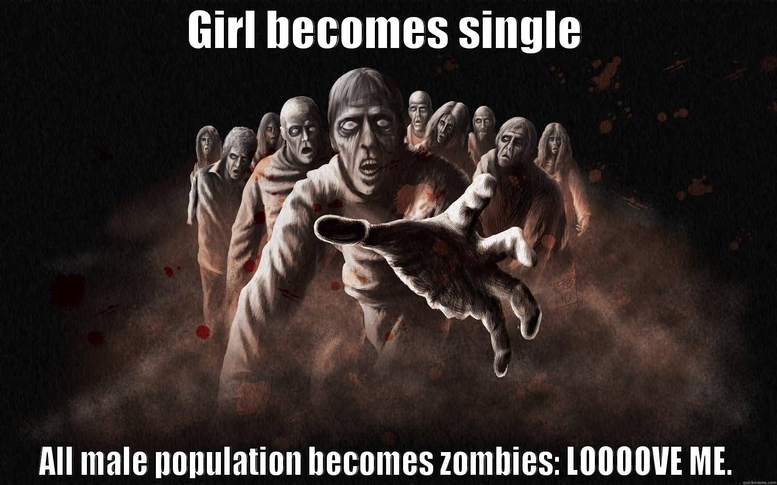 Girl becomes single all male population becomes zombies Loooove me Funny Single Meme