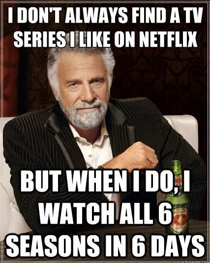 I Don't Always Find A Tv Series I Like On Netflix But When I Do I Watch All 6 Seasons In 6 Days Funny WTF Memes