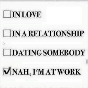 I love in a relationship dating somebody nah i'm at work Funny Single Meme