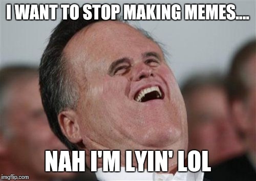 I want to stop making memes nah i'm lyin' lol Funny Nah Memes