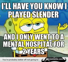 I'll have you know i played slender and i only went to a mental hospital Funny Spongebob Memes