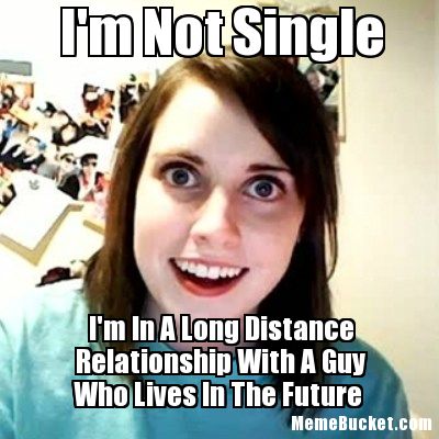 I'm not single i'm in a long distance relationship with a guy Funny Single Meme