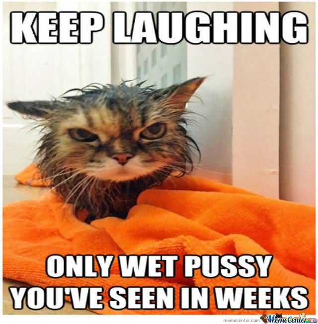 Keep laughing only wet pussy you've seen in weeks I Love You Memes Images