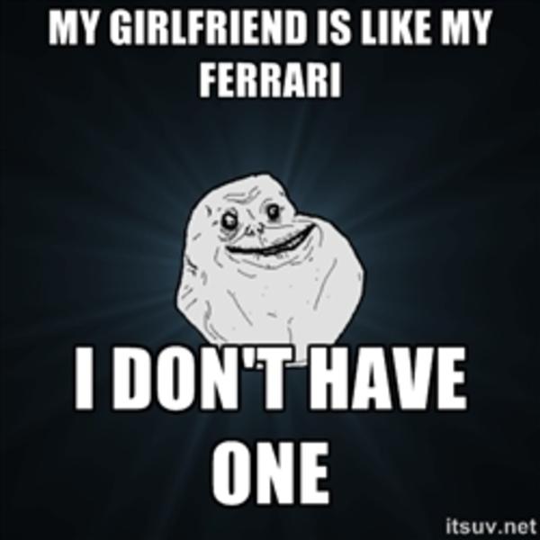 My girlfriend is like my ferrari i don't have one Funny Single Memes