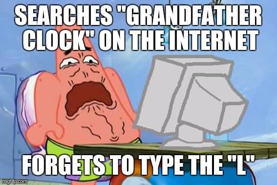 Searches grandfather clock on the internet forgets to type the 'L' Funny Patrick Meme