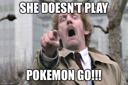 She Doesn't Play Pokemon Go!!! Pokemon Go Memes