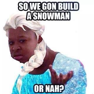 So we gon build a snowman or nah Funny Nah Meme