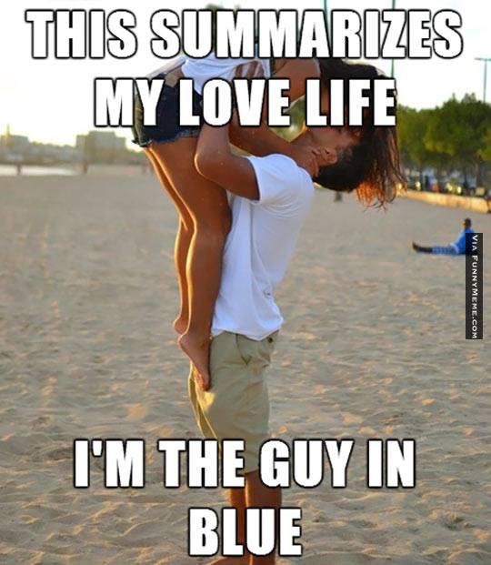 This summarizes my love life i'm the guy in blue Love Memes