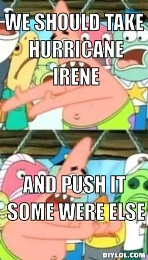 We should take hurricane irene and push it some were else Funny Memes