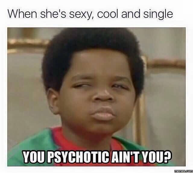 Whe She S Sexy Cool And Single You Psychotic Ain T You Funny Single Meme QuotesBae