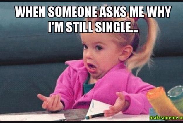 When someone asks me why i'm still single.. Funny Single Meme