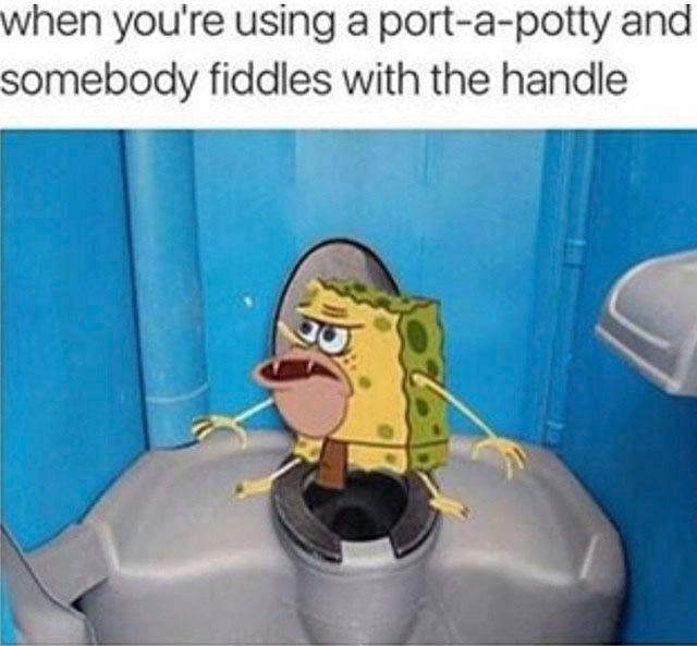 When you're using a port a potty and somebody fiddles with the handle Funny Spongebob Memes Graphics