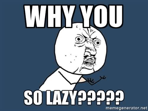 Why You So Lazy Funny Lazy Memes