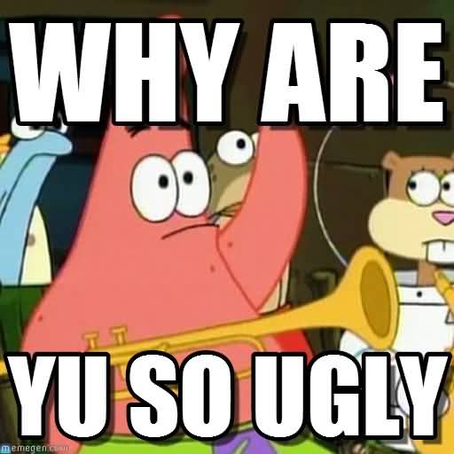 Why are you so ugly Funny Patrick Meme