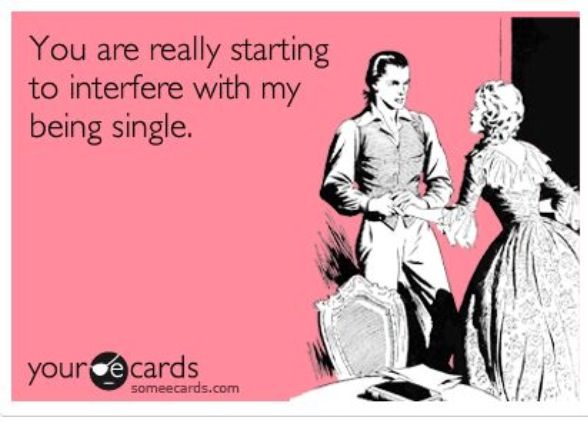 You are really starting to interfere with my being single Funny Single Memes
