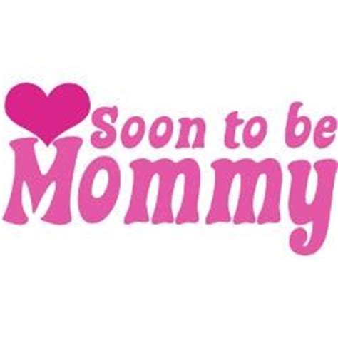 Soon To Be Mommy Mommy to Be Quotes