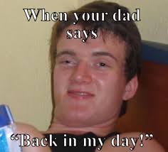 When Your Dad Says Back In My Day Meme