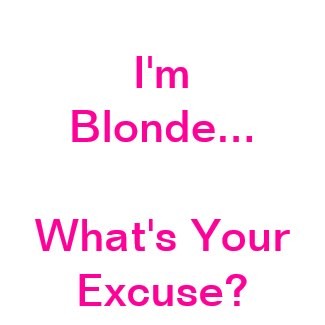 I'm Blonde What's Your Excuse Blonde Quotes
