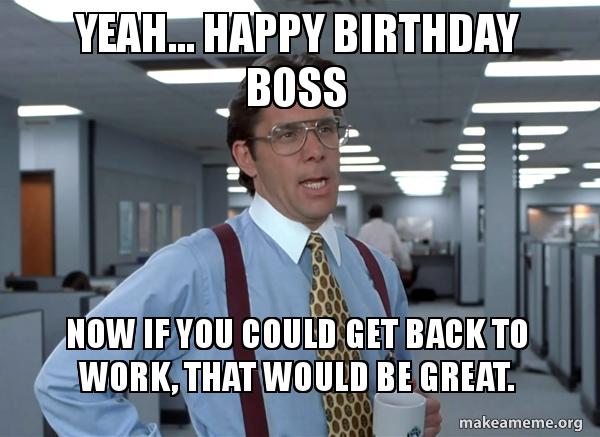 Yeah Happy Birthday Boss Happy Birthday Boss Meme