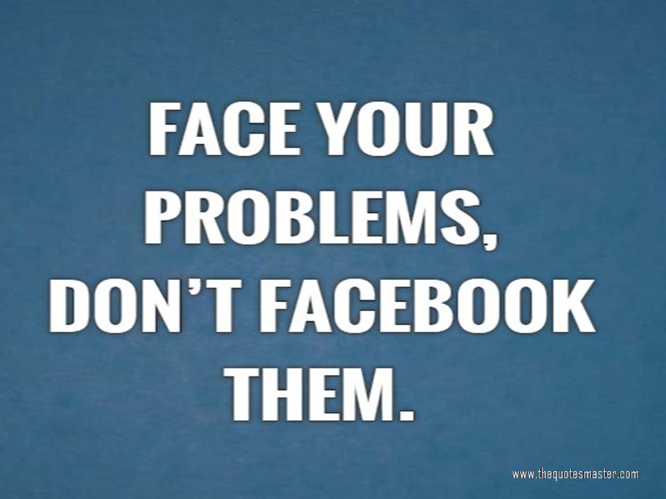 Face Your Problems Don't Facebook Quotes