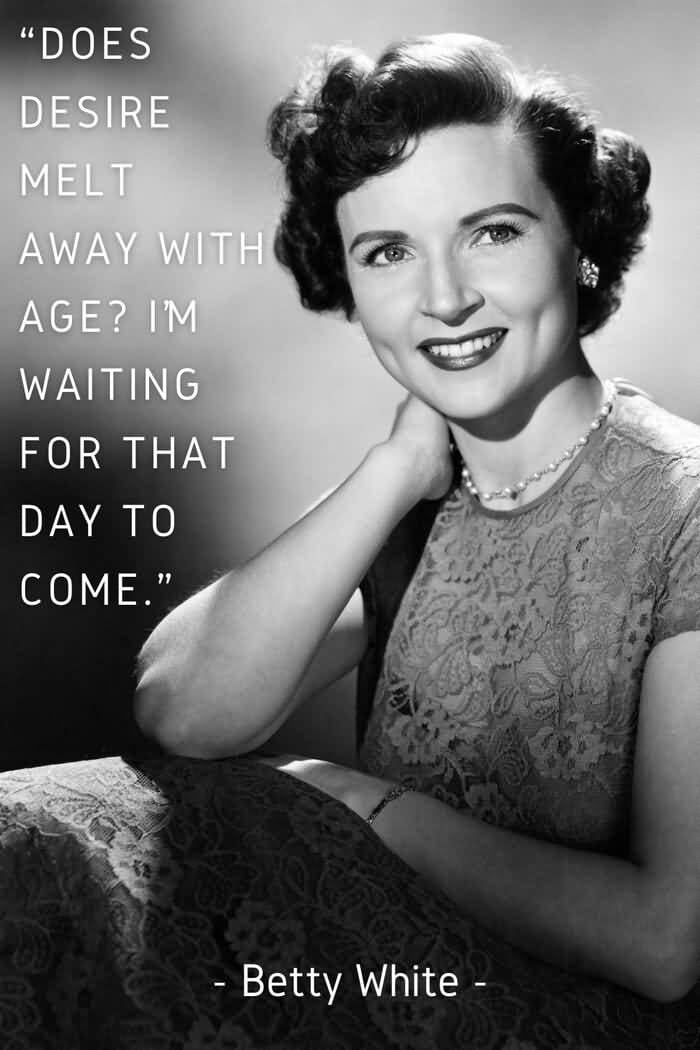 Does Desire Melt Away Betty White Quotes