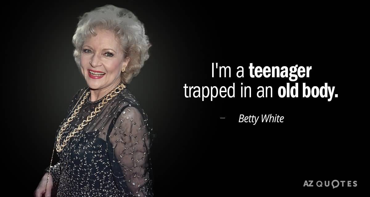 I'm A Teenager Trapped Betty White Quotes