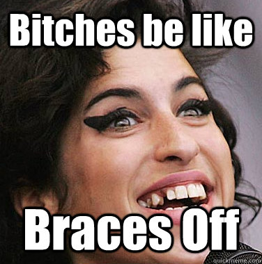 Bitches Be Like Braces Braces Off Meme