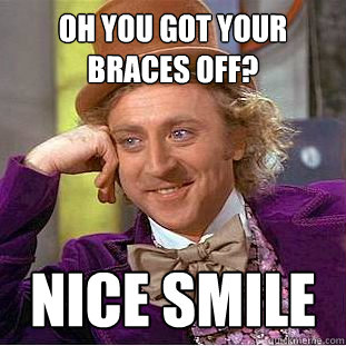 Oh You Got Your Braces Off Meme