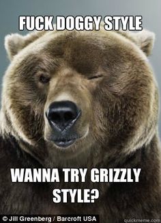 Fuck Doggy Style Wanna Try Grizzly Bear Meme