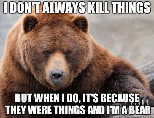 I Dont Always Kill Things Grizzly Bear Meme