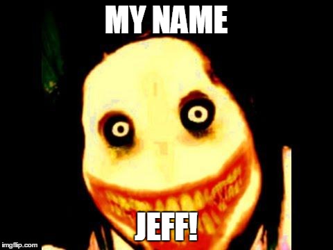 My Name Jeff Jeff The Killer Memes