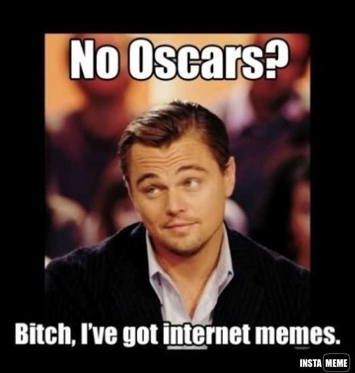 No Oscar Bitch Ive Got Internet Memes Leo Meme